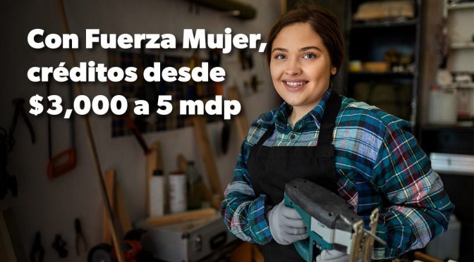 ¿Necesitas un crédito para tu negocio? Fuerza Mujer te presta hasta 5 mdp